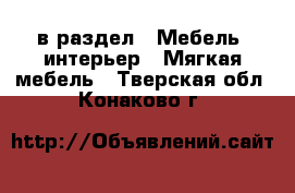 в раздел : Мебель, интерьер » Мягкая мебель . Тверская обл.,Конаково г.